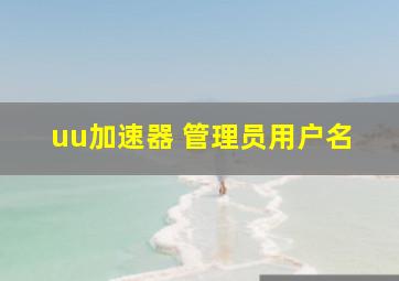 uu加速器 管理员用户名